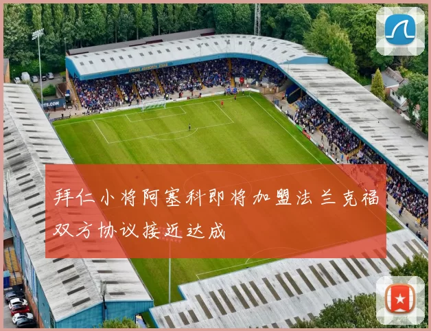 拜仁小将阿塞科即将加盟法兰克福双方协议接近达成