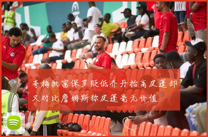 夸梅批富保罗贬低乔丹抬高皮蓬却又对比詹姆斯称皮蓬毫无价值