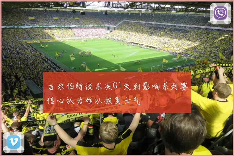 吉尔伯特谈东决G1失利影响系列赛信心认为难以恢复士气
