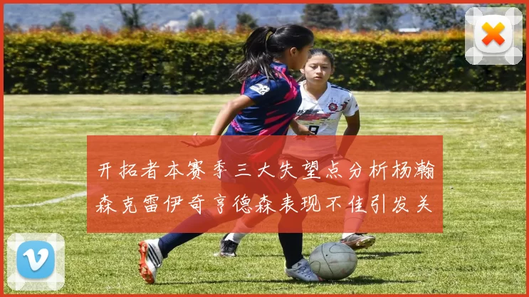开拓者本赛季三大失望点分析杨瀚森克雷伊奇亨德森表现不佳引发关注