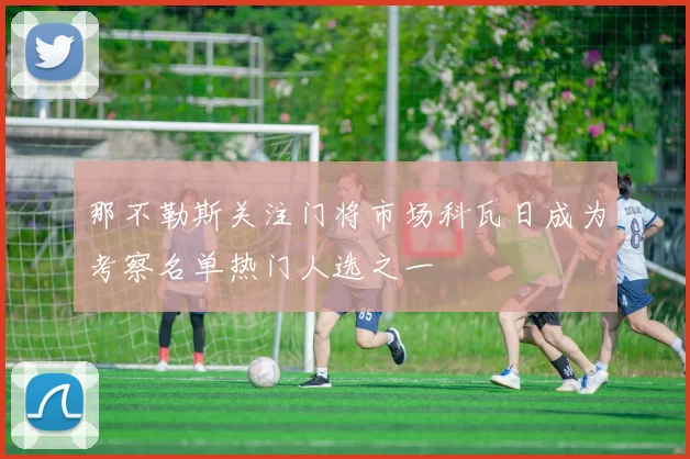 那不勒斯关注门将市场科瓦日成为考察名单热门人选之一